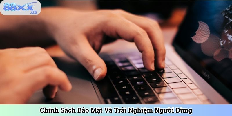 Chính Sách Bảo Mật Và Trải Nghiệm Người Dùng