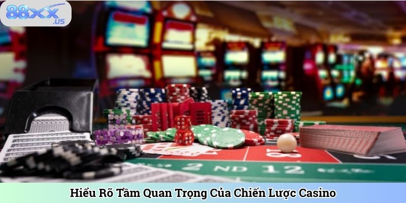 Hiểu Rõ Tầm Quan Trọng Của Chiến Lược Casino