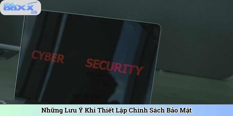 Những Lưu Ý Khi Thiết Lập Chính Sách Bảo Mật
